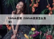 tiktok卖货（tiktok卖货怎么发货）