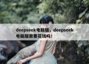 deepseek电脑版，deepseek电脑版需要花钱吗！