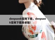 deepseek官网下载，deepseek官网下载安卓版！