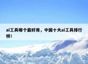 ai工具哪个最好用，中国十大ai工具排行榜！