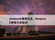 deepseek使用方法，Deepseek使用方法培训！
