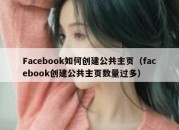 Facebook如何创建公共主页（facebook创建公共主页数量过多）