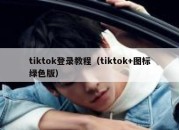 tiktok登录教程（tiktok+图标绿色版）