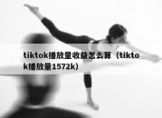 tiktok播放量收益怎么算（tiktok播放量1572k）