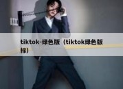 tiktok-绿色版（tiktok绿色版标）