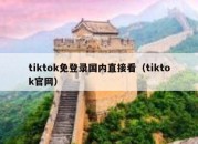 tiktok免登录国内直接看（tiktok官网）