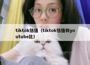 tiktok估值（tiktok估值和youtube比）