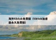 海外tiktok免费版（tiktok加速器永久免费版）