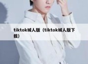 tiktok城人版（tiktok城人版下载）