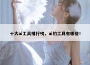 十大ai工具排行榜，ai的工具有哪些！