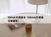 tiktok不用拔卡（tiktok不用拔卡安装包）