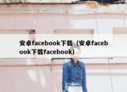 安卓facebook下载（安卓facebook下载facebook）