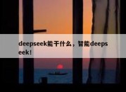 deepseek能干什么，智能deepseek！