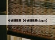 非洲短视频（非洲短视频slogan）