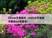 tiktok不用拔卡（tiktok不用拔卡版本ios安装包）