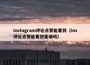 instagram评论点赞能看到（ins评论点赞能看到是谁吗）