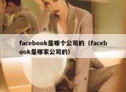 facebook是哪个公司的（facebook是哪家公司的）