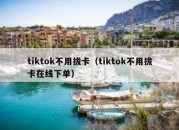 tiktok不用拔卡（tiktok不用拔卡在线下单）