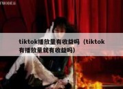 tiktok播放量有收益吗（tiktok有播放量就有收益吗）