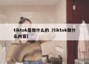 tiktok是做什么的（tiktok做什么内容）