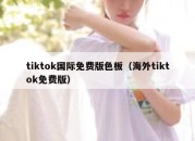 tiktok国际免费版色板（海外tiktok免费版）