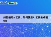 如何使用ai工具，如何使用AI工具生成视频！