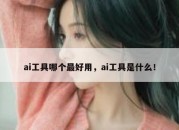 ai工具哪个最好用，ai工具是什么！