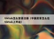 tiktok怎么登录注册（中国卖家怎么在tiktok上开店）