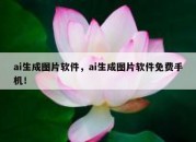 ai生成图片软件，ai生成图片软件免费手机！