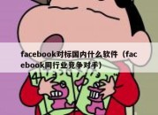 facebook对标国内什么软件（facebook同行业竞争对手）