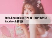 如何上facebook在中国（国内如何上facebook教程）