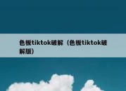 色板tiktok破解（色板tiktok破解版）