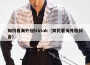 如何看海外版tiktok（如何看海外版抖音）