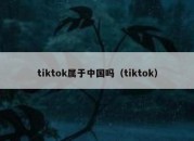 tiktok属于中国吗（tiktok）