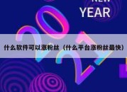 什么软件可以涨粉丝（什么平台涨粉丝最快）