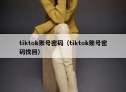 tiktok账号密码（tiktok账号密码找回）