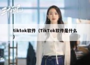 tiktok软件（TikTok软件是什么）