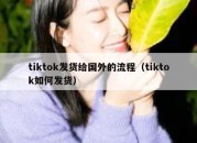 tiktok发货给国外的流程（tiktok如何发货）