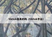 tiktok是真的吗（tiktok平台）