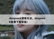 deepseek使用方法，deepseek免费下载安装！