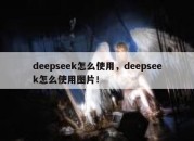 deepseek怎么使用，deepseek怎么使用图片！