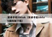 安卓手机tiktok（安卓手机tiktok国际版下载）