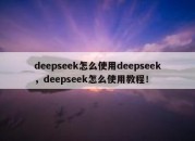 deepseek怎么使用deepseek，deepseek怎么使用教程！