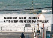 facebook广告文案（facebook广告文案的标题建议用多少字符合适?）