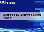 ai工具免费下载，ai工具免费下载短视频工具软件！