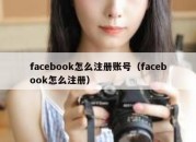 facebook怎么注册账号（facebook怎么注册）