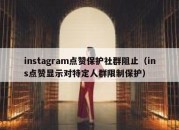 instagram点赞保护社群阻止（ins点赞显示对特定人群限制保护）