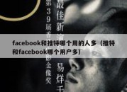 facebook和推特哪个用的人多（推特和facebook哪个用户多）