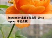 instagram出错不能点赞（instagram 不能点赞）