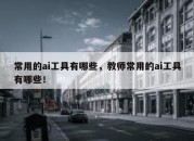 常用的ai工具有哪些，教师常用的ai工具有哪些！